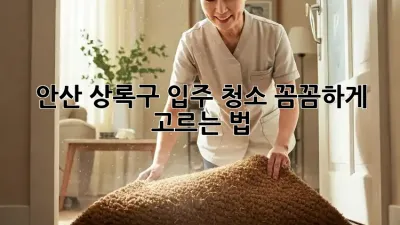 🏡 안산 상록구 입주 청소, 꼼꼼하게 고르는 법! ✨