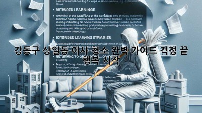강동구 상일동 이사 청소 완벽 가이드: 걱정 끝, 행복 시작!